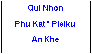 Text Box: Qui NhonPhu Kat * PleikuAn Khe